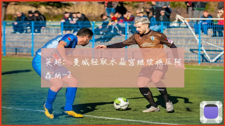 英超：曼城轻取水晶宫继续施压阿森纳