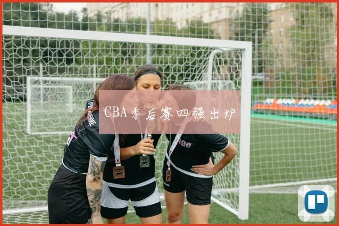 CBA季后赛四强出炉