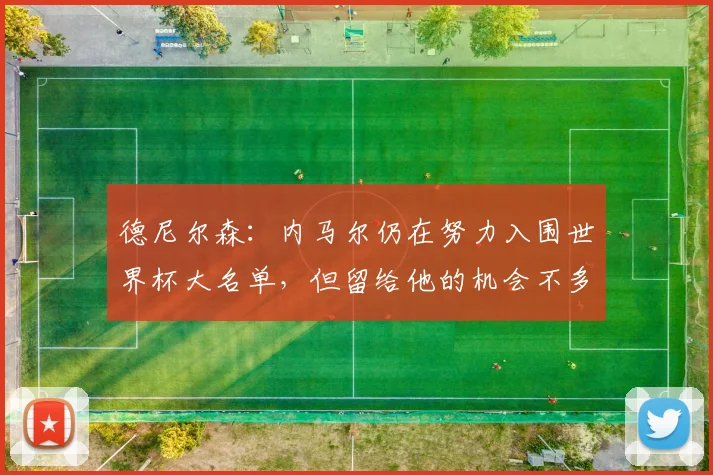 德尼尔森：内马尔仍在努力入围世界杯大名单，但留给他的机会不多