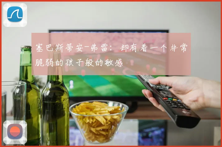 塞巴斯蒂安-弗雷：却有着一个非常脆弱的孩子般的敏感