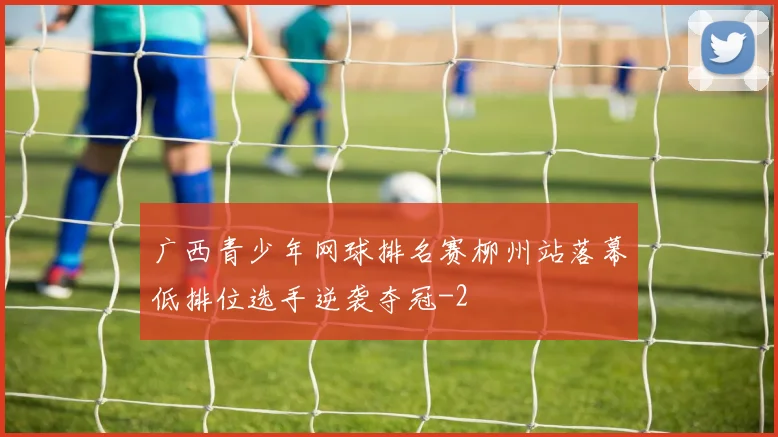 广西青少年网球排名赛柳州站落幕低排位选手逆袭夺冠