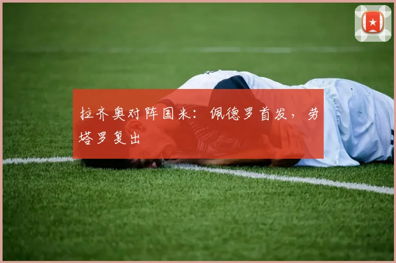 拉齐奥对阵国米：佩德罗首发，劳塔罗复出