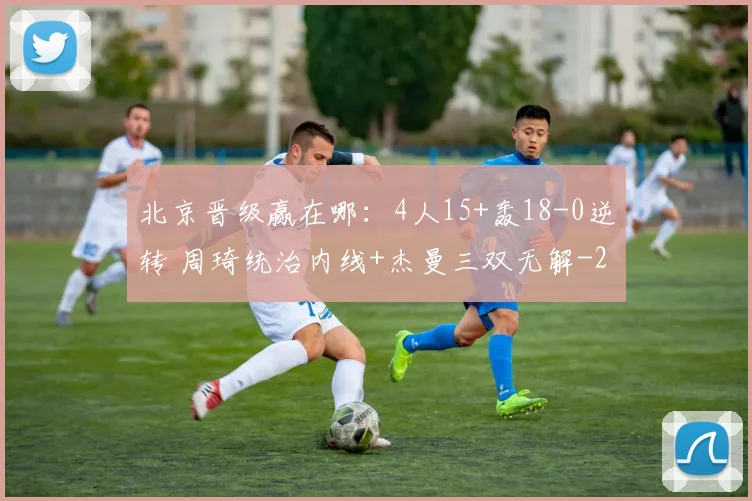 北京晋级赢在哪：4人15+轰18-0逆转 周琦统治内线+杰曼三双无解