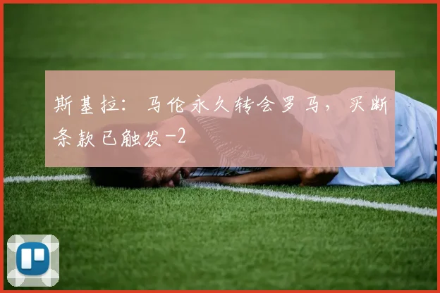 斯基拉：马伦永久转会罗马，买断条款已触发