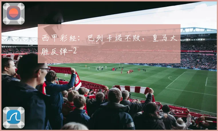 西甲彩经：巴列卡诺不败，皇马大胜反弹