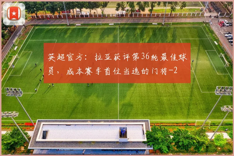 英超官方：拉亚获评第36轮最佳球员，成本赛季首位当选的门将