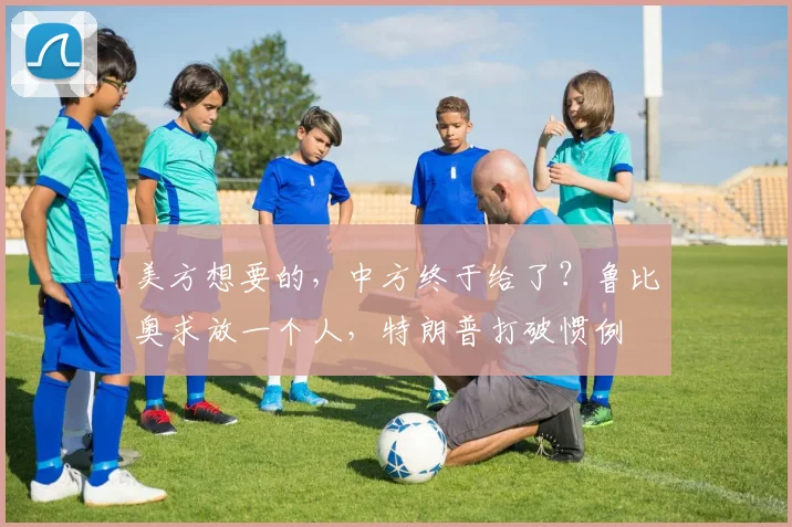 美方想要的，中方终于给了？鲁比奥求放一个人，特朗普打破惯例