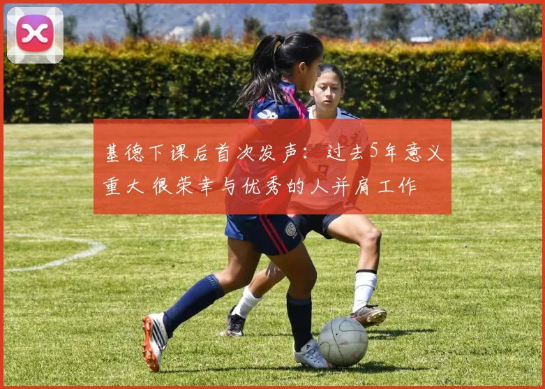 基德下课后首次发声：过去5年意义重大 很荣幸与优秀的人并肩工作