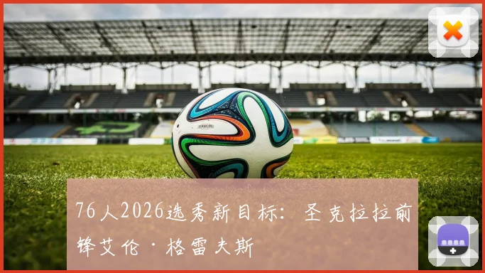 76人2026选秀新目标：圣克拉拉前锋艾伦·格雷夫斯