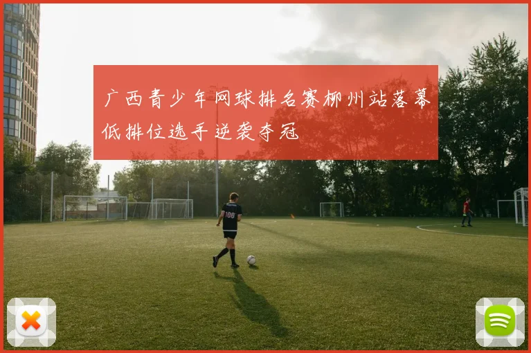 广西青少年网球排名赛柳州站落幕低排位选手逆袭夺冠