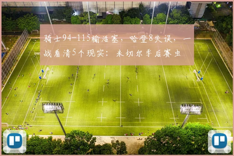 骑士94-115输活塞，哈登8失误，一战看清5个现实：米切尔季后赛虫