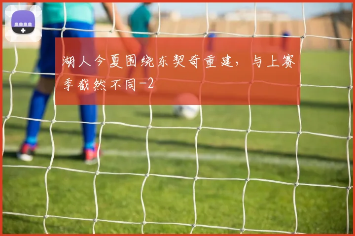 湖人今夏围绕东契奇重建，与上赛季截然不同