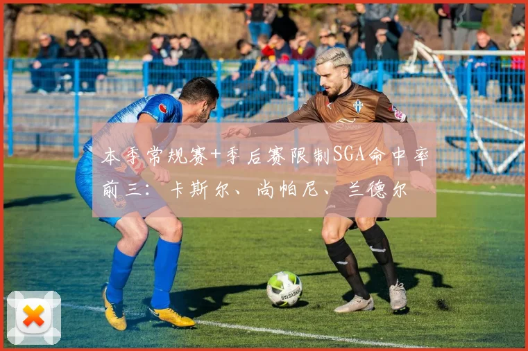 本季常规赛+季后赛限制SGA命中率前三：卡斯尔、尚帕尼、兰德尔
