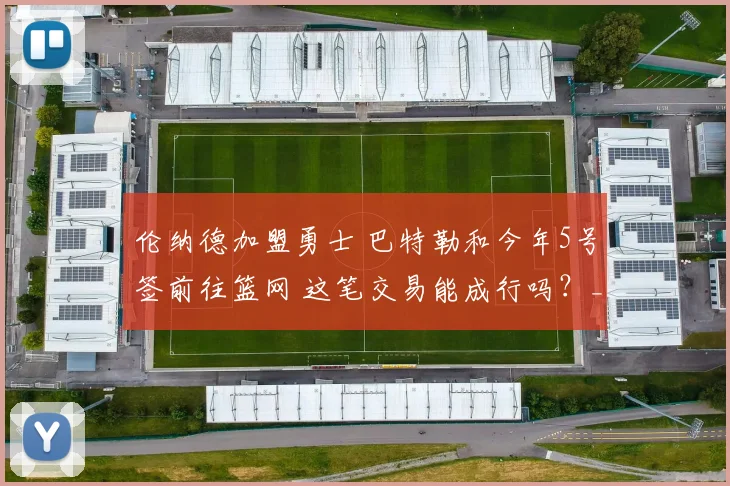 伦纳德加盟勇士 巴特勒和今年5号签前往篮网 这笔交易能成行吗？_1
