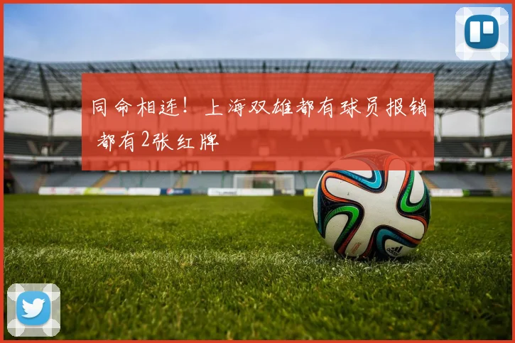 同命相连！上海双雄都有球员报销 都有2张红牌