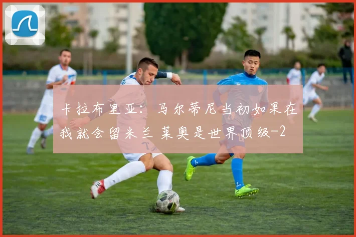 卡拉布里亚：马尔蒂尼当初如果在我就会留米兰 莱奥是世界顶级