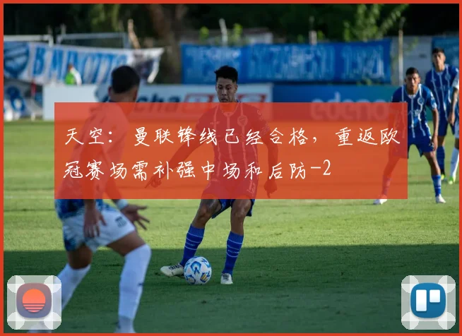 天空：曼联锋线已经合格，重返欧冠赛场需补强中场和后防