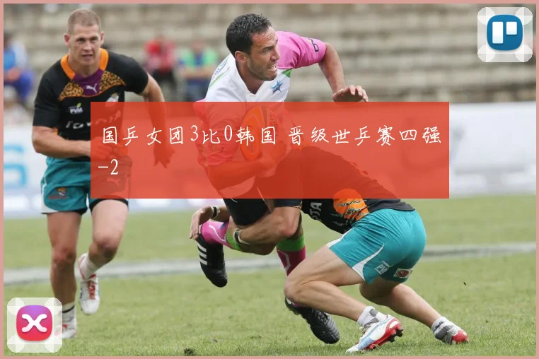 国乒女团3比0韩国 晋级世乒赛四强