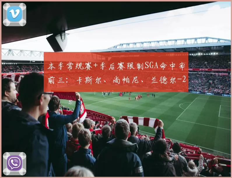 本季常规赛+季后赛限制SGA命中率前三：卡斯尔、尚帕尼、兰德尔