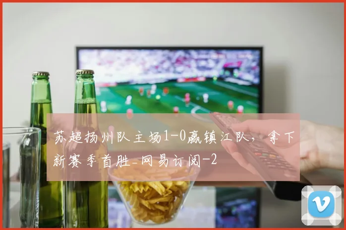苏超扬州队主场1-0赢镇江队，拿下新赛季首胜_网易订阅