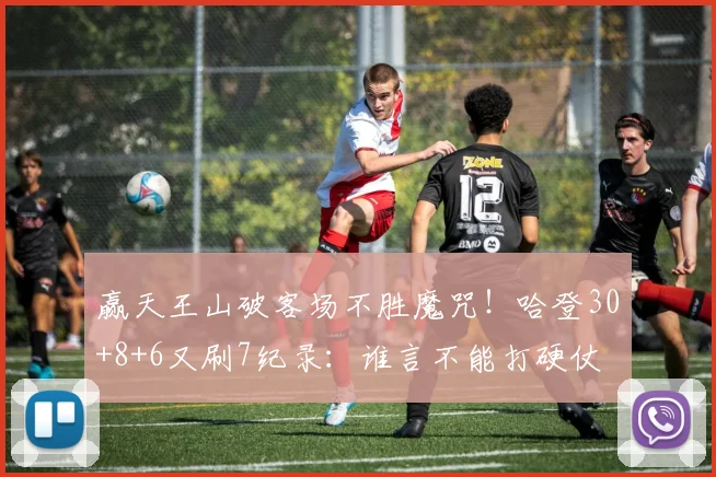 赢天王山破客场不胜魔咒！哈登30+8+6又刷7纪录：谁言不能打硬仗