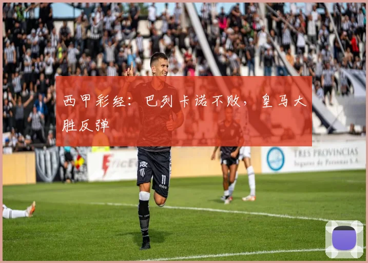 西甲彩经：巴列卡诺不败，皇马大胜反弹
