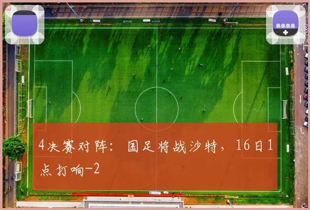4决赛对阵：国足将战沙特，16日1点打响