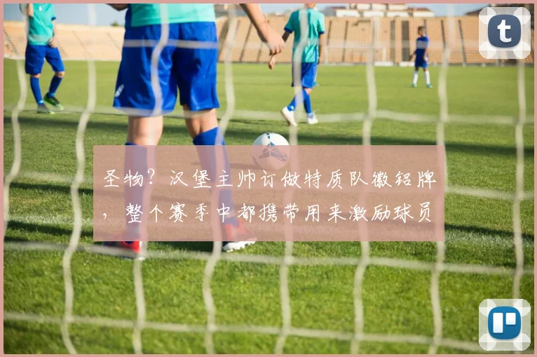 圣物？汉堡主帅订做特质队徽铝牌，整个赛季中都携带用来激励球员