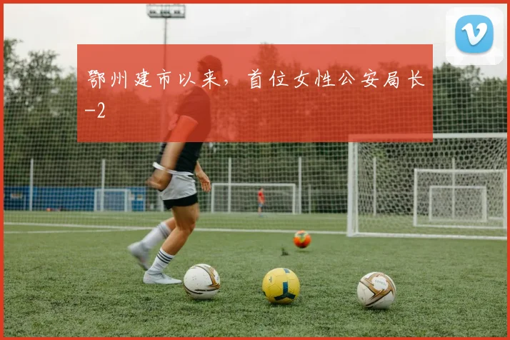 鄂州建市以来，首位女性公安局长