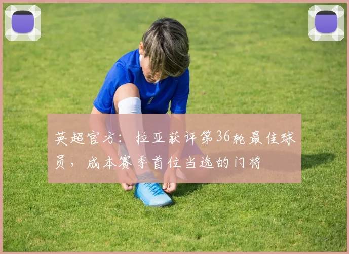 英超官方：拉亚获评第36轮最佳球员，成本赛季首位当选的门将