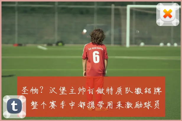 圣物？汉堡主帅订做特质队徽铝牌，整个赛季中都携带用来激励球员
